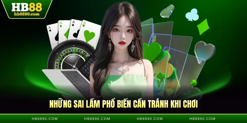 Những sai lầm phổ biến cần tránh khi chơi